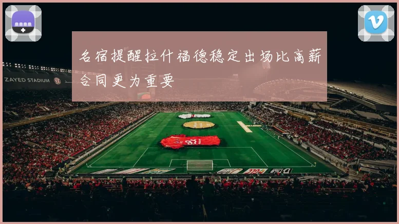 名宿提醒拉什福德稳定出场比高薪合同更为重要