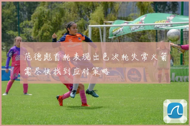 范德彪首轮表现出色次轮失常火箭需尽快找到应对策略