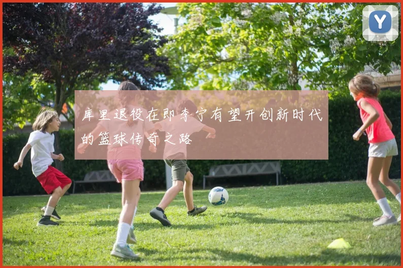 库里退役在即李宁有望开创新时代的篮球传奇之路