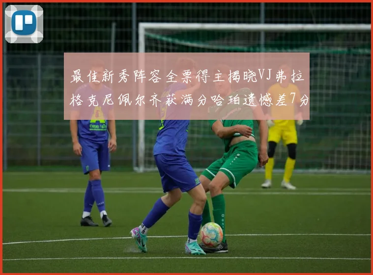 最佳新秀阵容全票得主揭晓VJ弗拉格克尼佩尔齐获满分哈珀遗憾差7分