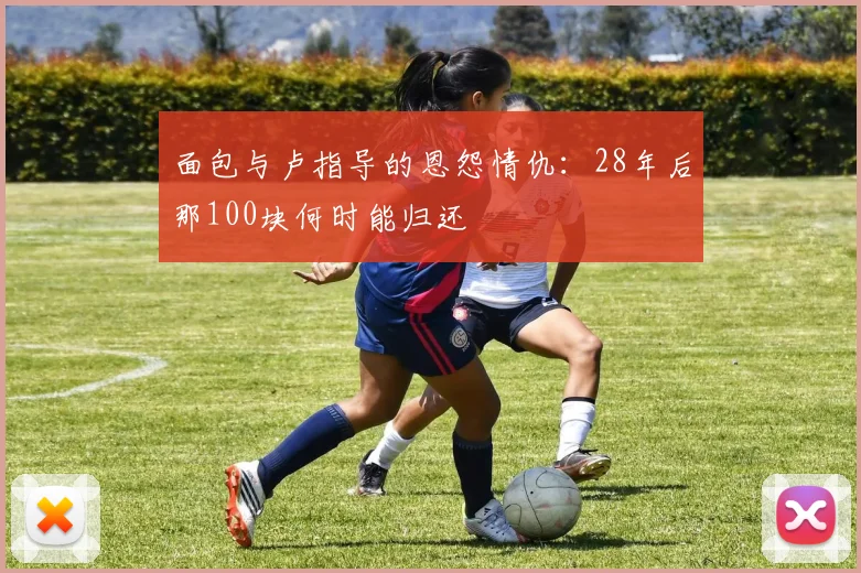 面包与卢指导的恩怨情仇：28年后那100块何时能归还